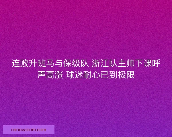 连败升班马与保级队 浙江队主帅下课呼声高涨 球迷耐心已到极限